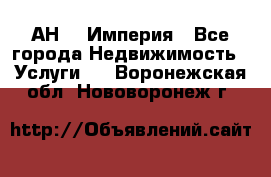 АН    Империя - Все города Недвижимость » Услуги   . Воронежская обл.,Нововоронеж г.